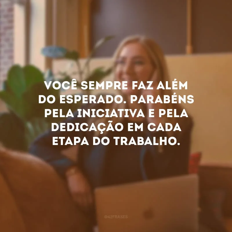 Você sempre faz além do esperado. Parabéns pela iniciativa e pela dedicação em cada etapa do trabalho.