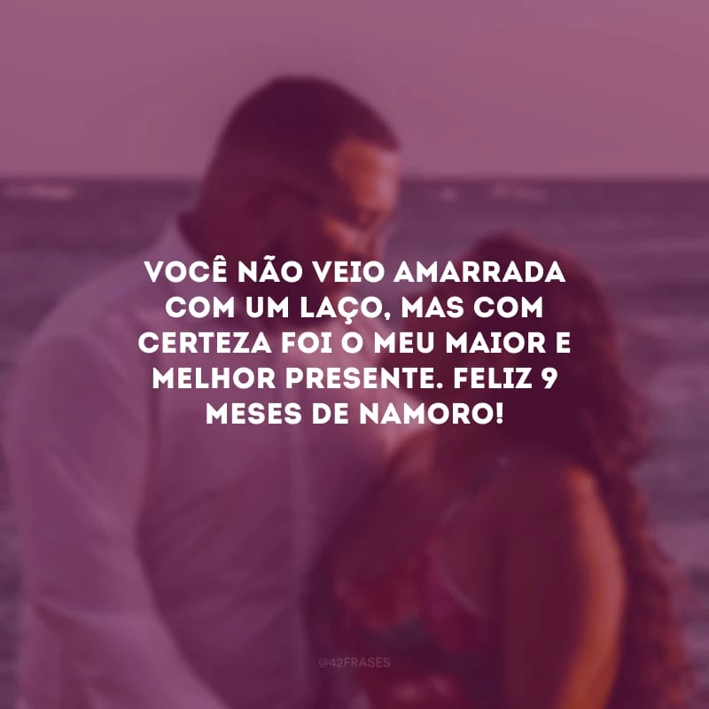 Você não veio amarrada com um laço, mas com certeza foi o meu maior e melhor presente. Feliz 9 meses de namoro!