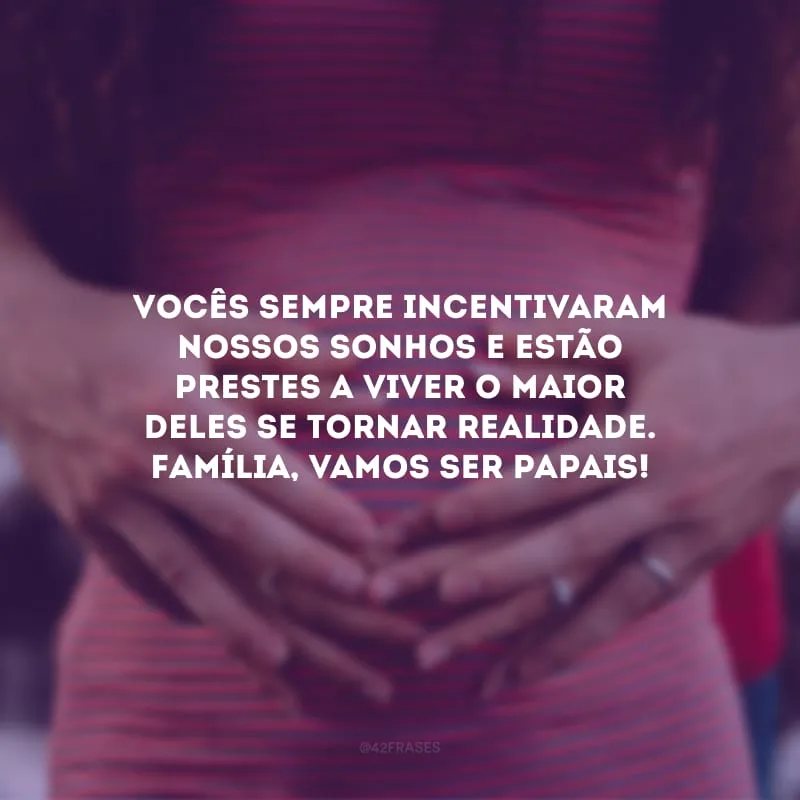 Vocês sempre incentivaram nossos sonhos e estão prestes a viver o maior deles se tornar realidade. Família, vamos ser papais!
