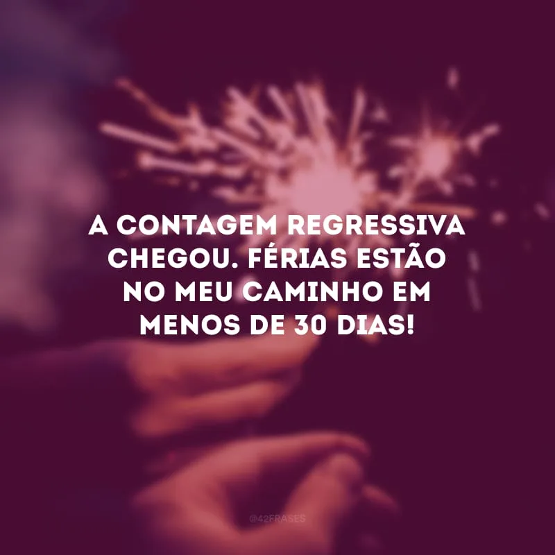 A contagem regressiva chegou. Férias estão no meu caminho em menos de 30 dias!
