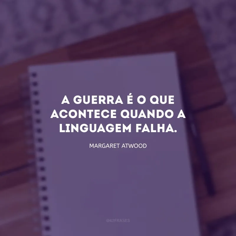 A guerra é o que acontece quando a linguagem falha.
