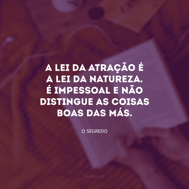 A lei da atração é a lei da natureza. É impessoal e não distingue as coisas boas das más.
