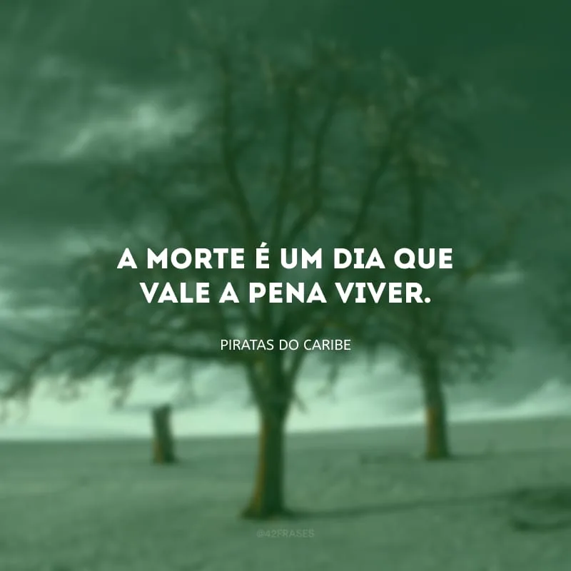 A morte é um dia que vale a pena viver.