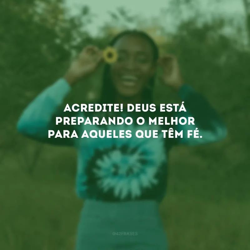 Acredite! Deus está preparando o melhor para aqueles que têm fé.