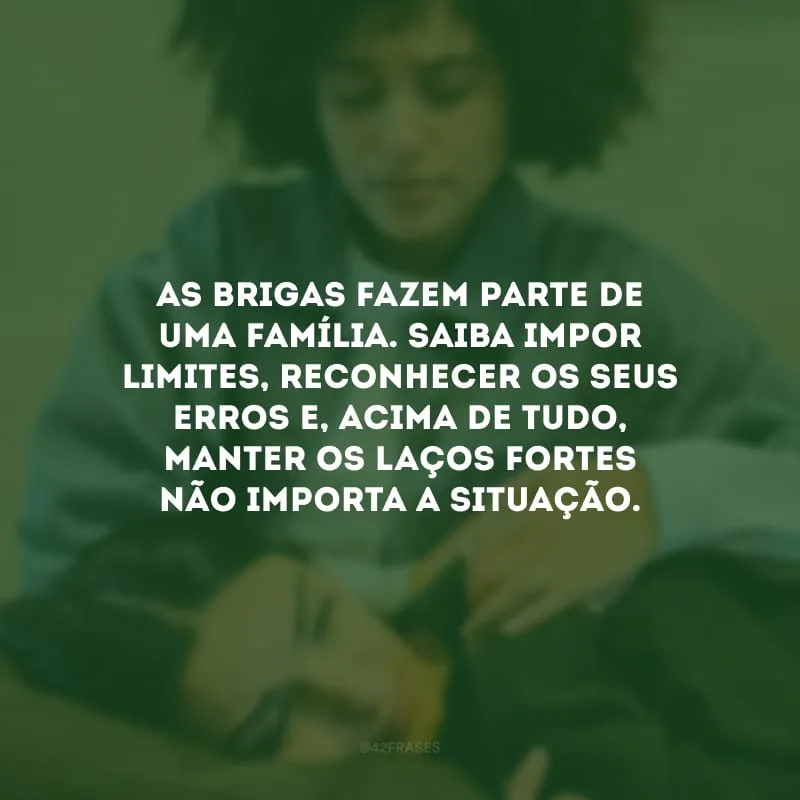 As brigas fazem parte de uma família. Saiba impor limites, reconhecer os seus erros e, acima de tudo, manter os laços fortes não importa a situação. 