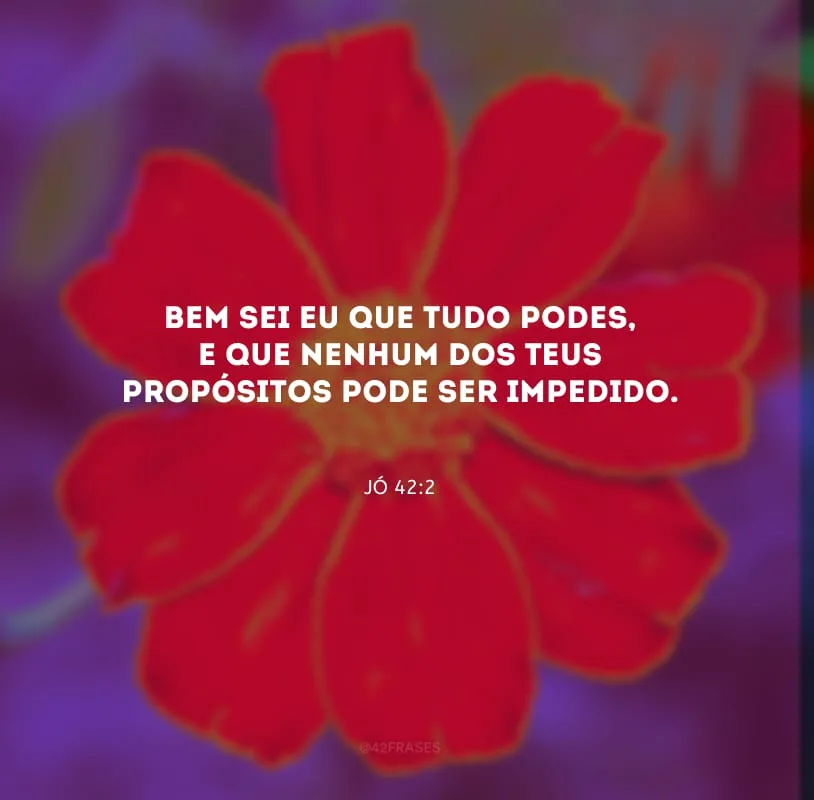Bem sei eu que tudo podes, e que nenhum dos Teus propósitos pode ser impedido.