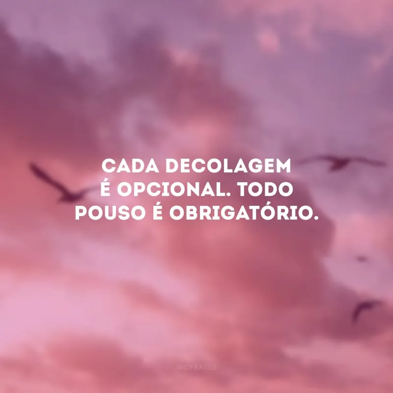 Cada decolagem é opcional. Todo pouso é obrigatório.