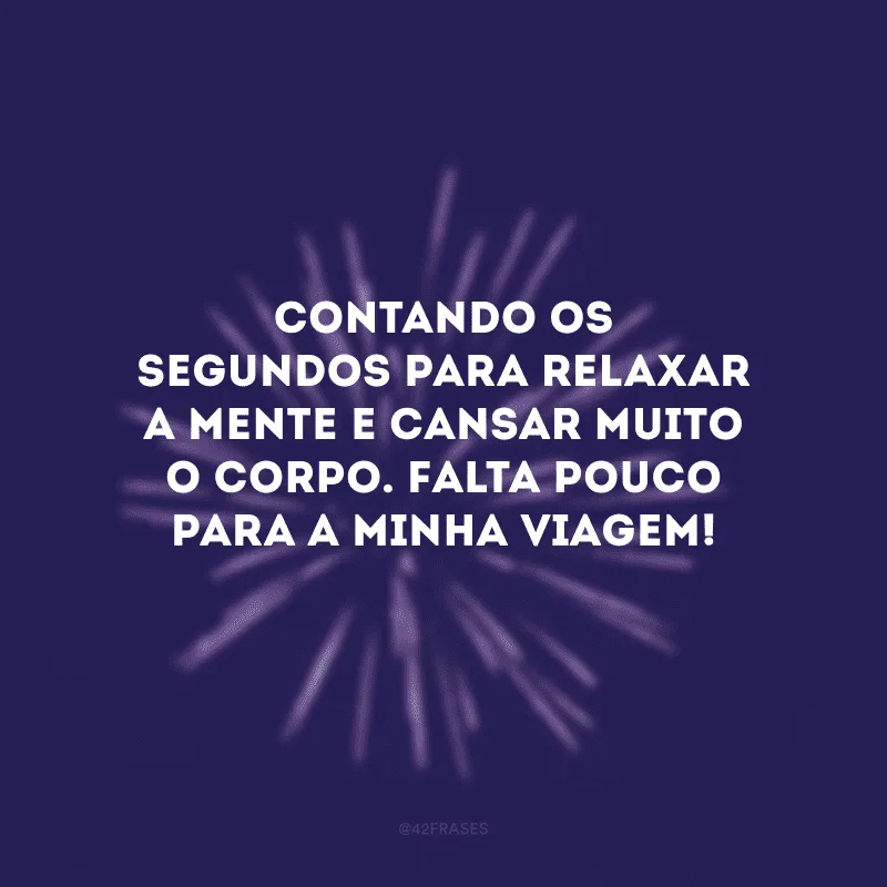 Contando os segundos para relaxar a mente e cansar muito o corpo. Falta pouco para a minha viagem!