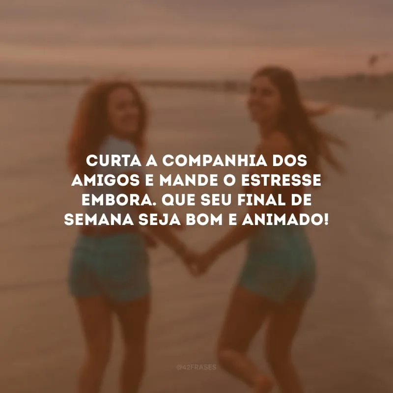 Curta a companhia dos amigos e mande o estresse embora. Que seu final de semana seja bom e animado!