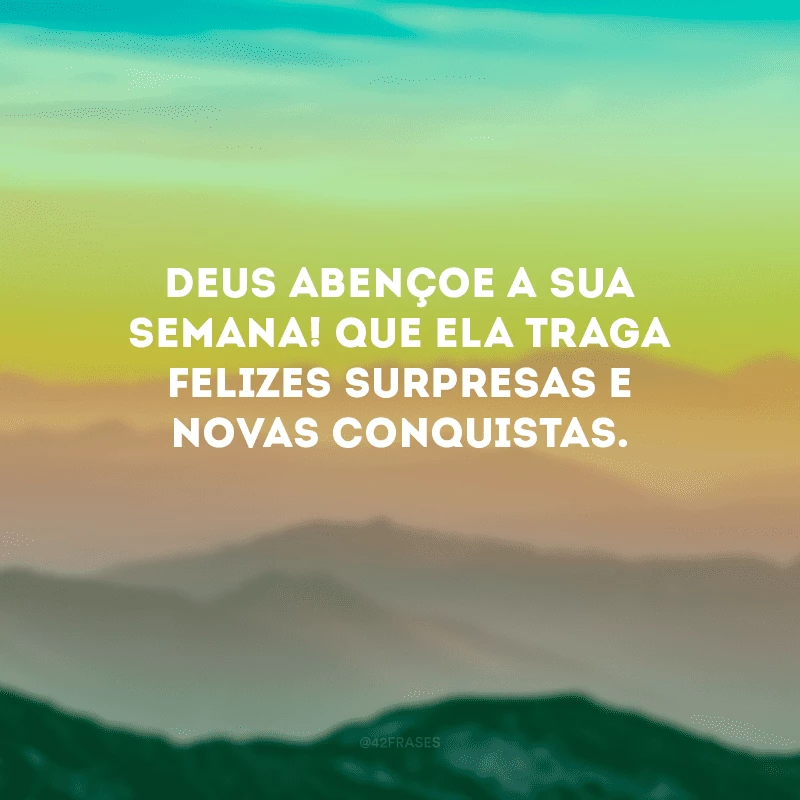 Deus abençoe a sua semana! Que ela traga felizes surpresas e novas conquistas.