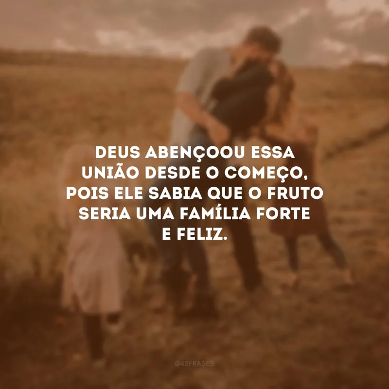 Deus abençoou essa união desde o começo, pois Ele sabia que o fruto seria uma família forte e feliz. 