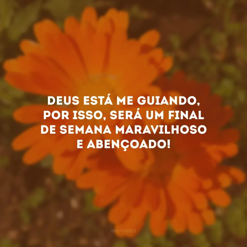 Deus está me guiando, por isso, será um final de semana maravilhoso e abençoado!