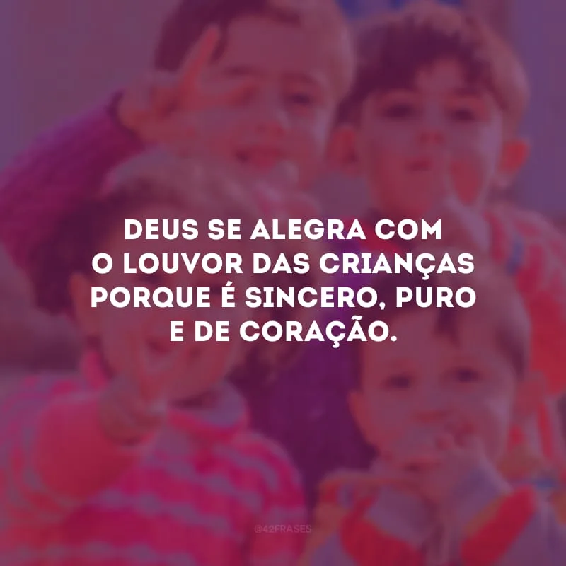Deus se alegra com o louvor das crianças porque é sincero, puro e de coração.