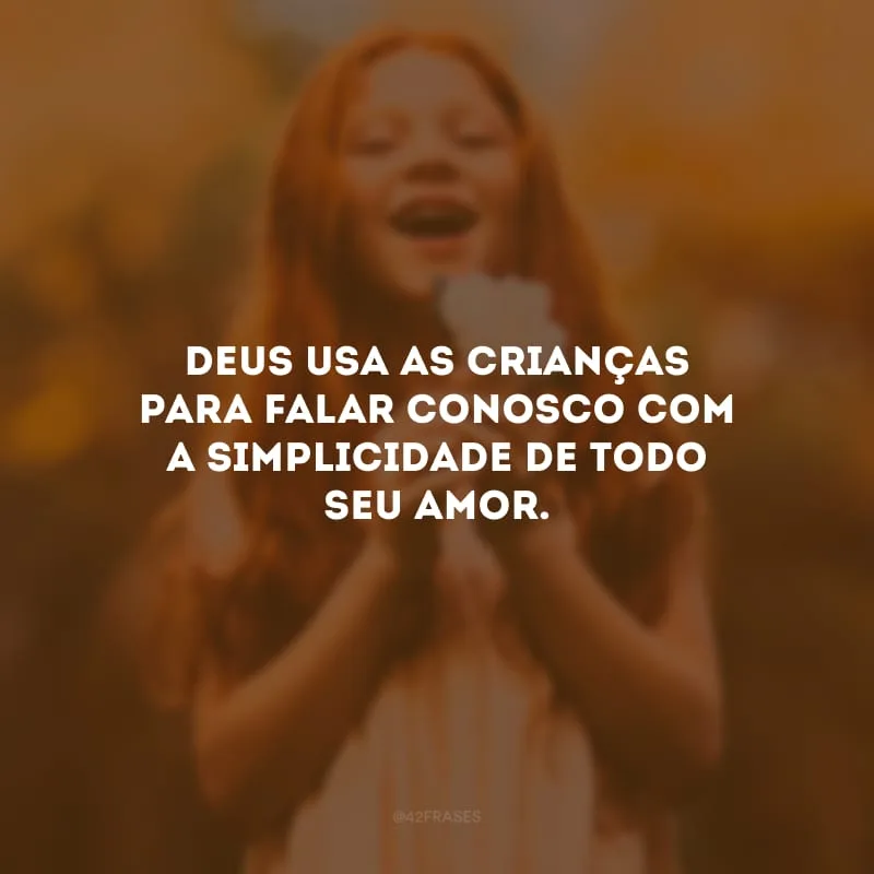 Deus usa as crianças para falar conosco com a simplicidade de todo seu amor.