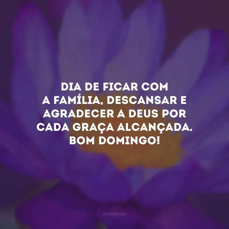 Dia de ficar com a família, descansar e agradecer a Deus por cada graça alcançada. Bom domingo! 