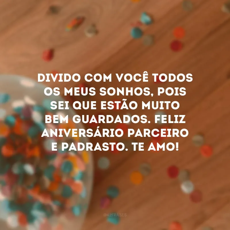 Divido com você todos os meus sonhos, pois sei que estão muito bem guardados. Feliz aniversário parceiro e padrasto. Te amo!