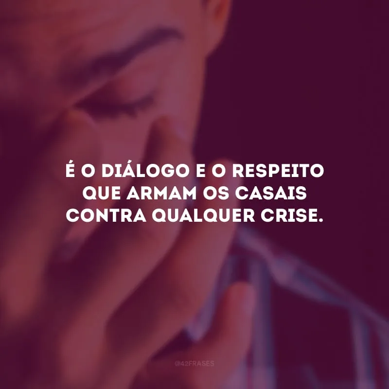 É o diálogo e o respeito que armam os casais contra qualquer crise.