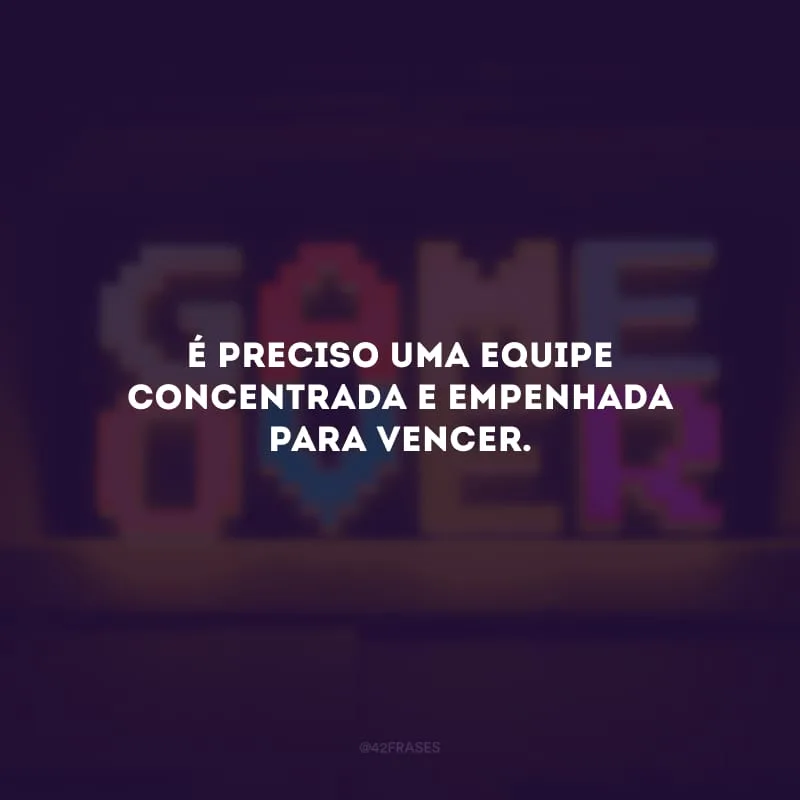 É preciso uma equipe concentrada e empenhada para vencer.
