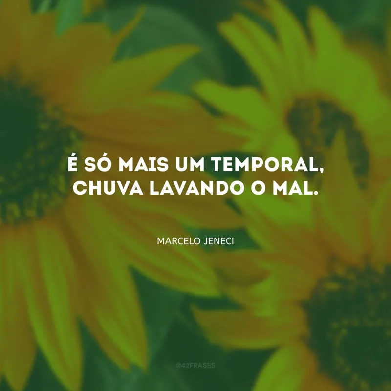 É só mais um temporal, chuva lavando o mal. 
