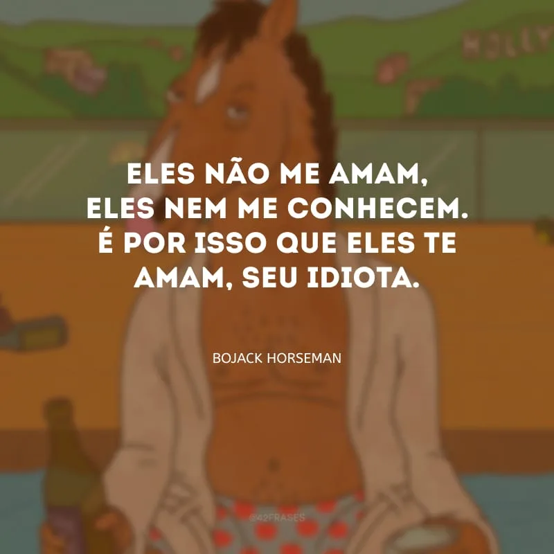 Eles não me amam, eles nem me conhecem. É por isso que eles te amam, seu idiota.