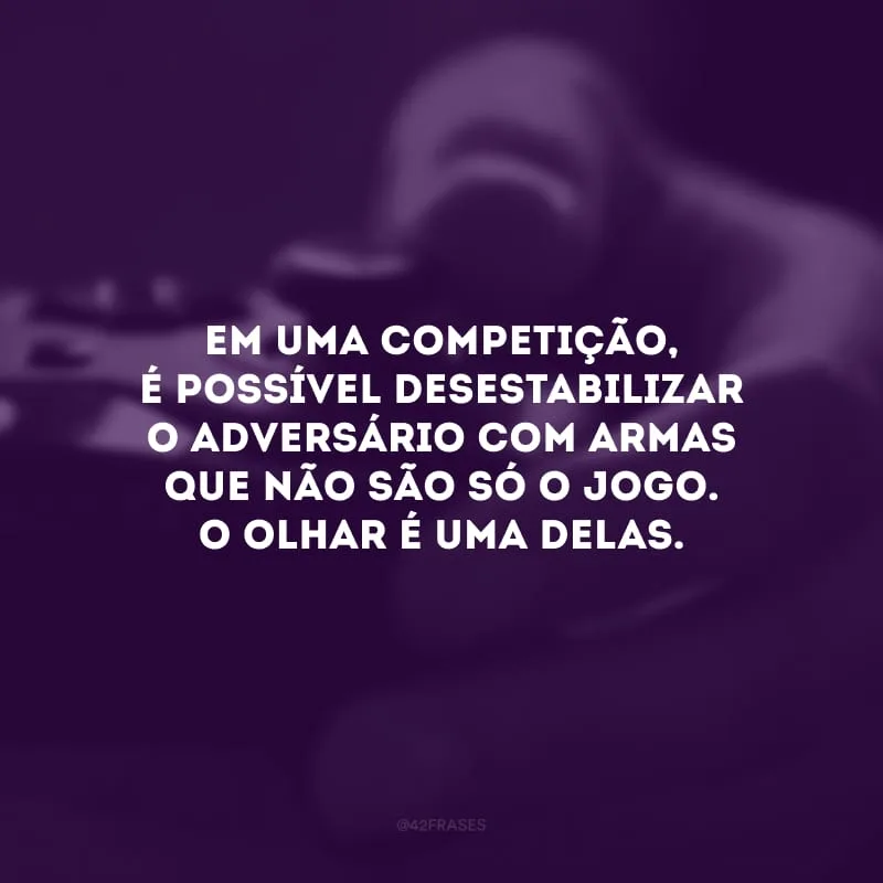 Em uma competição, é possível desestabilizar o adversário com armas que não são só o jogo. O olhar é uma delas.