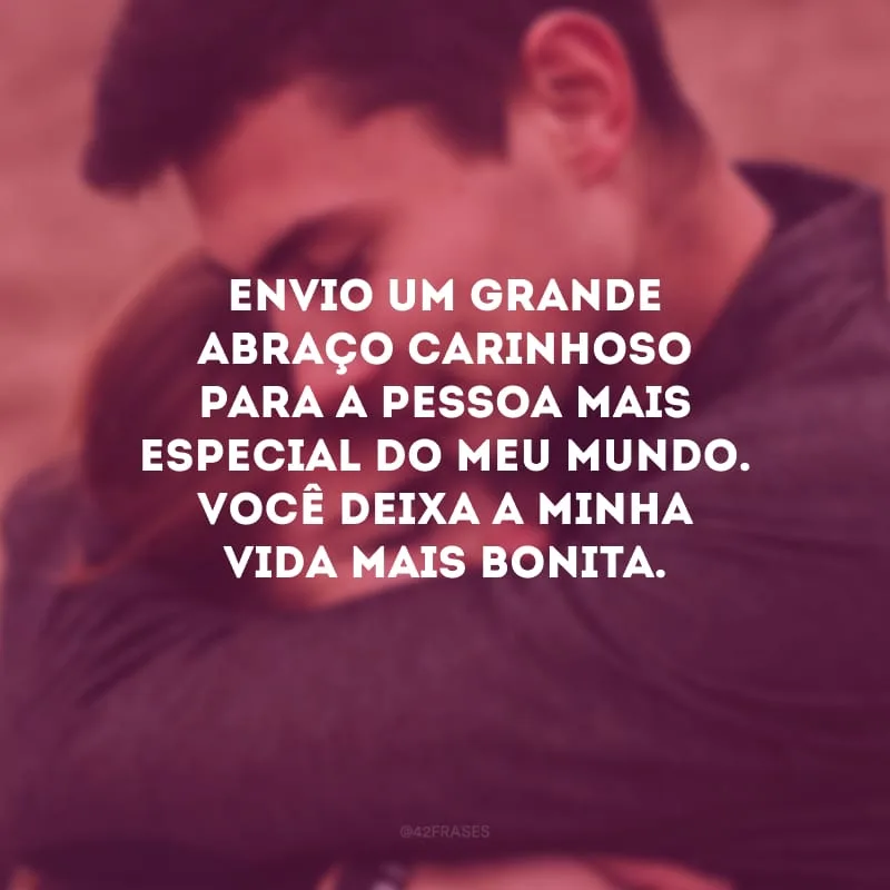 Envio um grande abraço carinhoso para a pessoa mais especial do meu mundo. Você deixa a minha vida mais bonita.