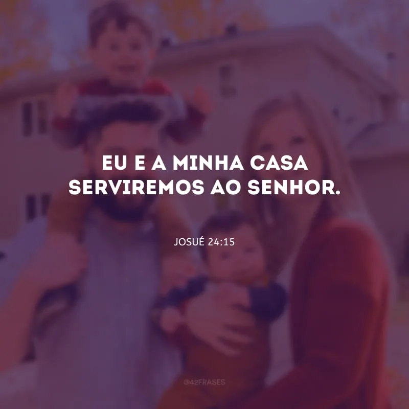 Eu e a minha casa serviremos ao Senhor.