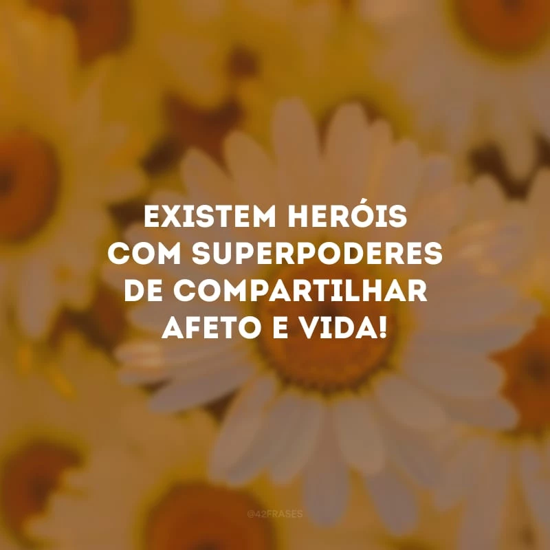 Existem heróis com superpoderes de compartilhar afeto e vida! 