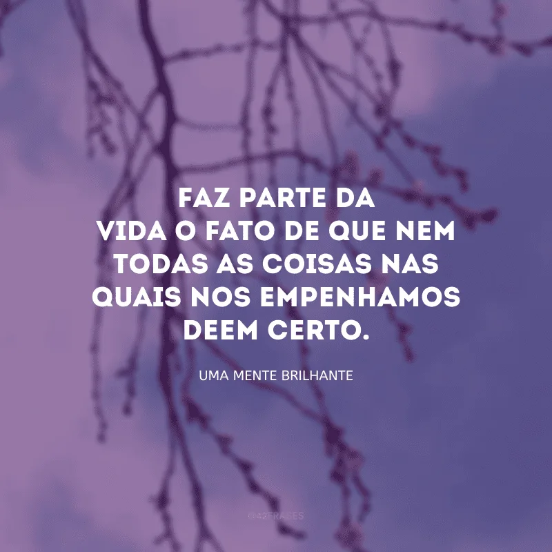 Faz parte da vida o fato de que nem todas as coisas nas quais nos empenhamos deem certo.
