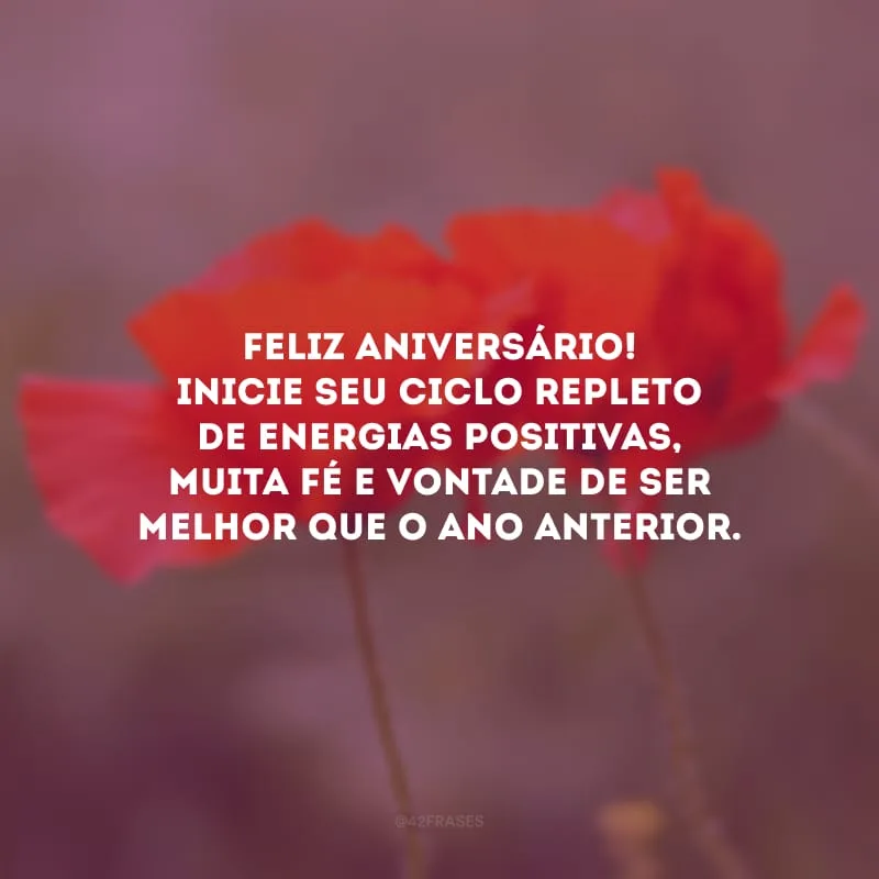 Feliz aniversário! Inicie seu ciclo repleto de energias positivas, muita fé e vontade de ser melhor que o ano anterior.