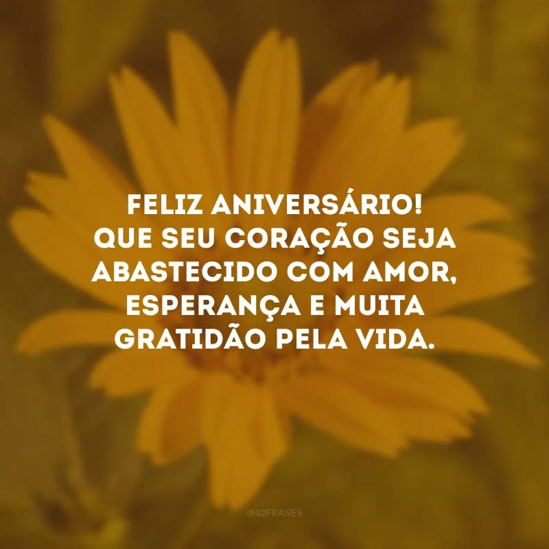 Feliz aniversário! Que seu coração seja abastecido com amor, esperança e muita gratidão pela vida.
