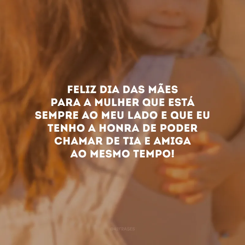 Feliz Dia das Mães para a mulher que está sempre ao meu lado e que eu tenho a honra de poder chamar de tia e amiga ao mesmo tempo!