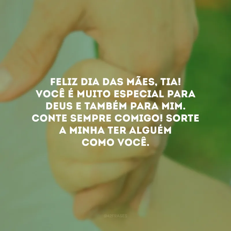 Feliz Dia das Mães, tia! Você é muito especial para Deus e também para mim. Conte sempre comigo! Sorte a minha ter alguém como você.