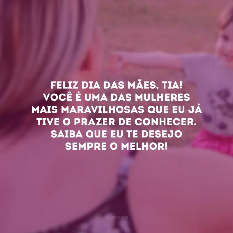 Feliz Dia das Mães, tia! Você é uma das mulheres mais maravilhosas que eu já tive o prazer de conhecer. Saiba que eu te desejo sempre o melhor! 