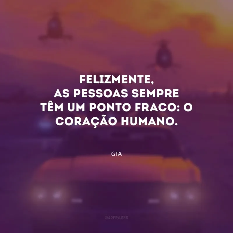 Felizmente, as pessoas sempre têm um ponto fraco: o coração humano.