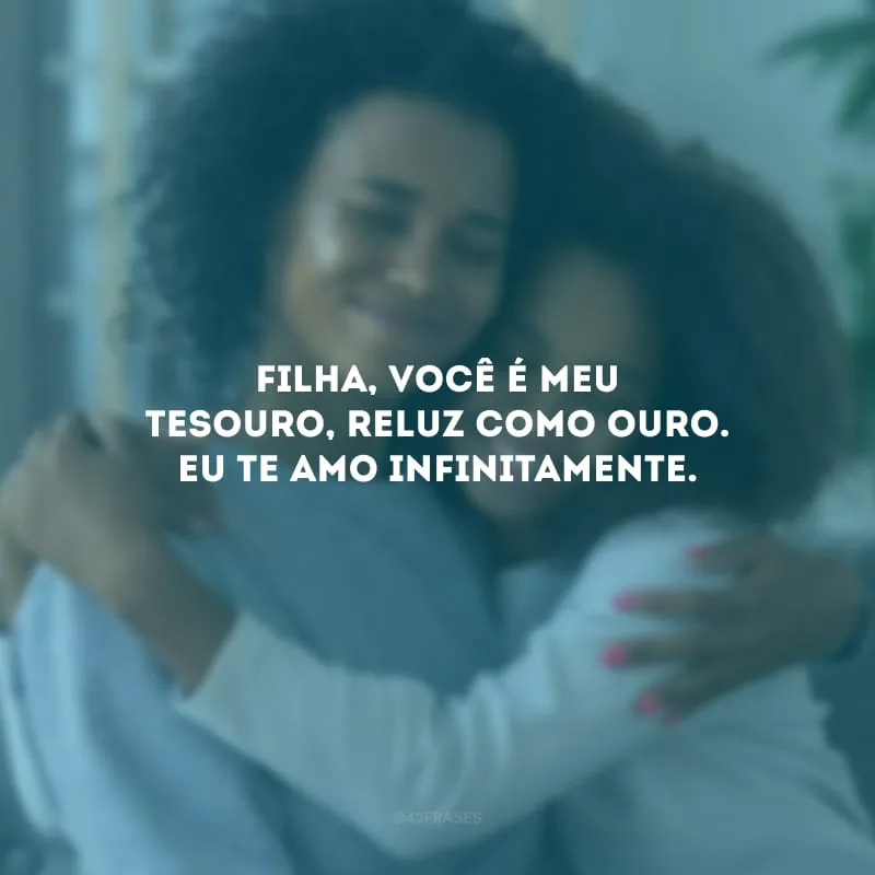 Filha, você é meu tesouro, reluz como ouro. Eu te amo infinitamente.