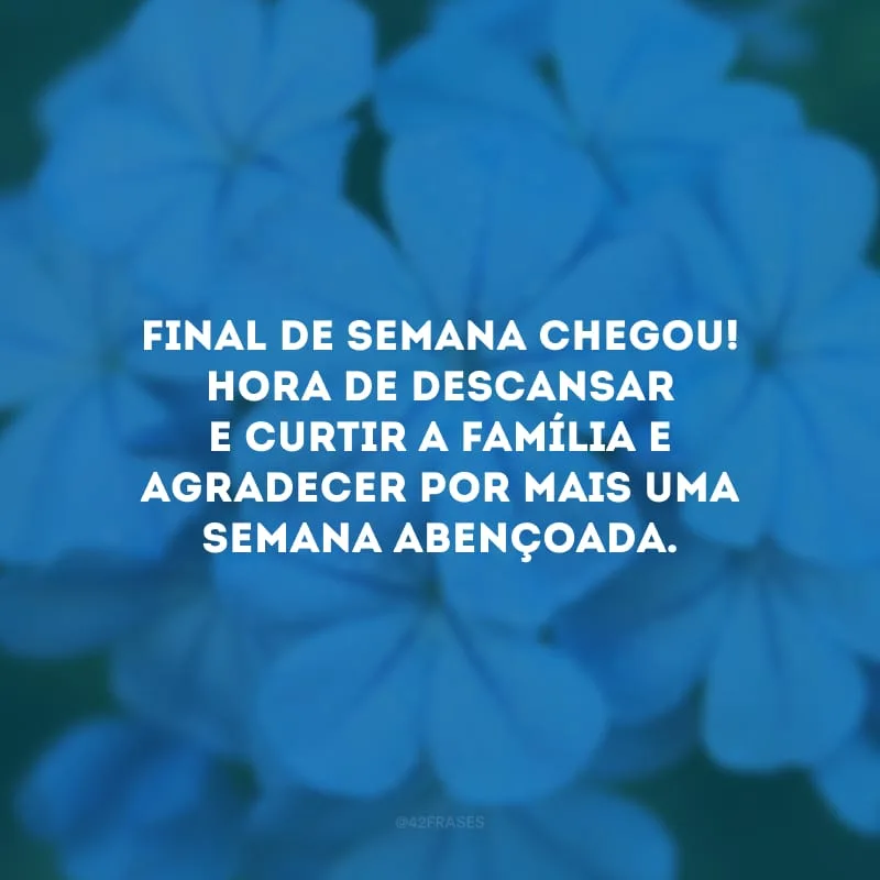 Final de semana chegou! Hora de descansar e curtir a família e agradecer por mais uma semana abençoada.