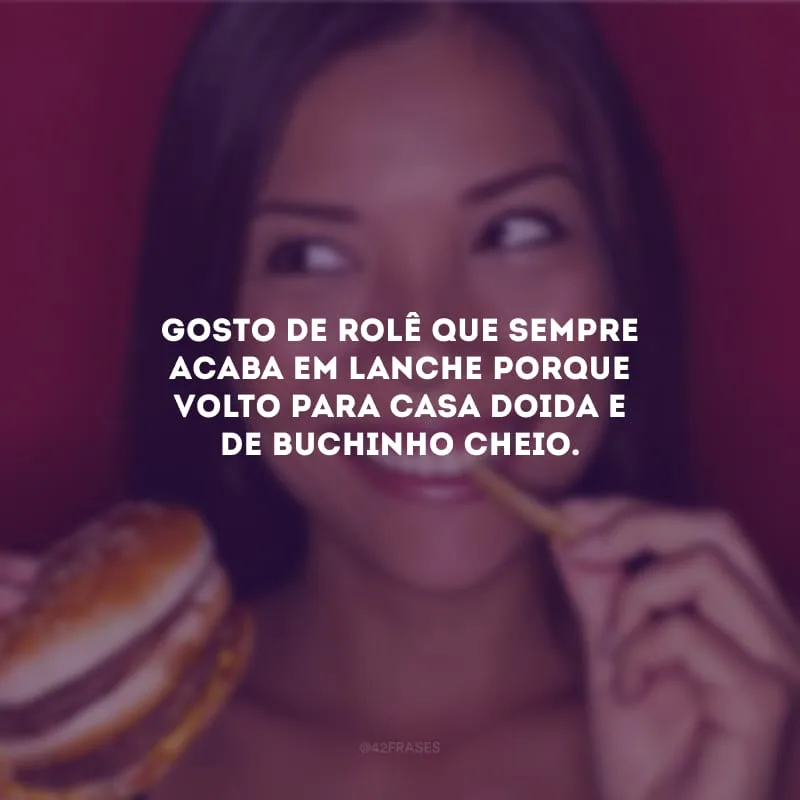 Gosto de rolê que sempre acaba em lanche porque volto para casa doida e de buchinho cheio.