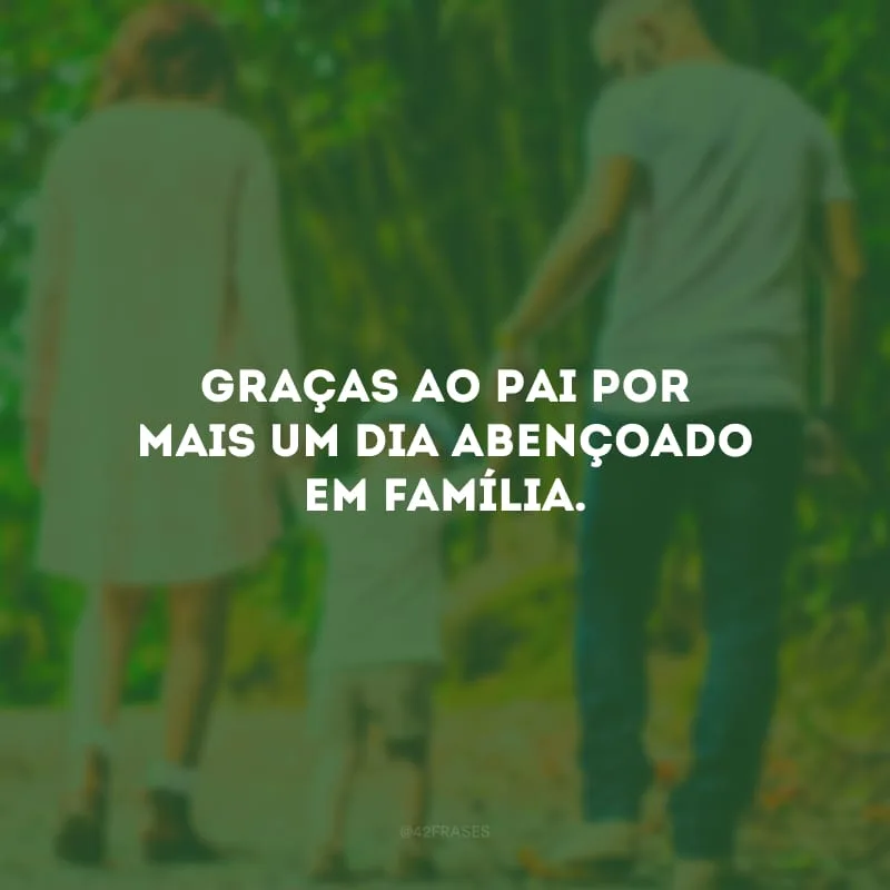 Graças ao Pai por mais um dia abençoado em família.