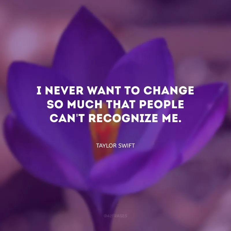 I never want to change so much that people can\'t recognize me. (Eu nunca quis mudar a ponto das pessoas não me reconhecerem.)