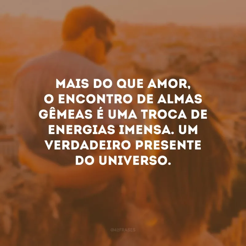 Mais do que amor, o encontro de almas gêmeas é uma troca de energias imensa. Um verdadeiro presente do universo. 
