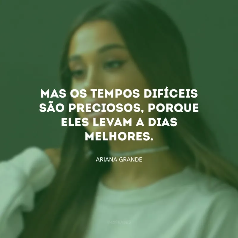 Mas os tempos difíceis são preciosos, porque eles levam a dias melhores.
