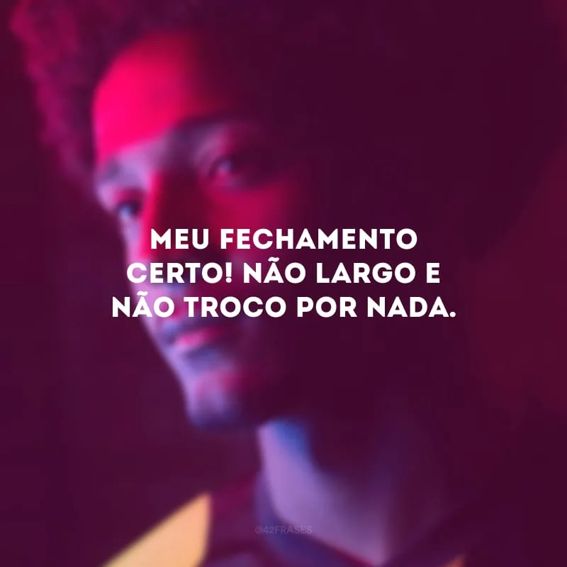 Meu fechamento certo! Não largo e não troco por nada.