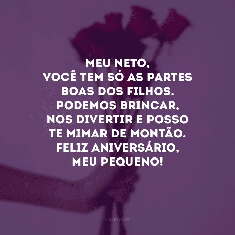 Meu neto, você tem só as partes boas dos filhos. Podemos brincar, nos divertir e posso te mimar de montão. Feliz aniversário, meu pequeno!