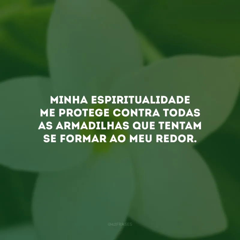 Minha espiritualidade me protege contra todas as armadilhas que tentam se formar ao meu redor.