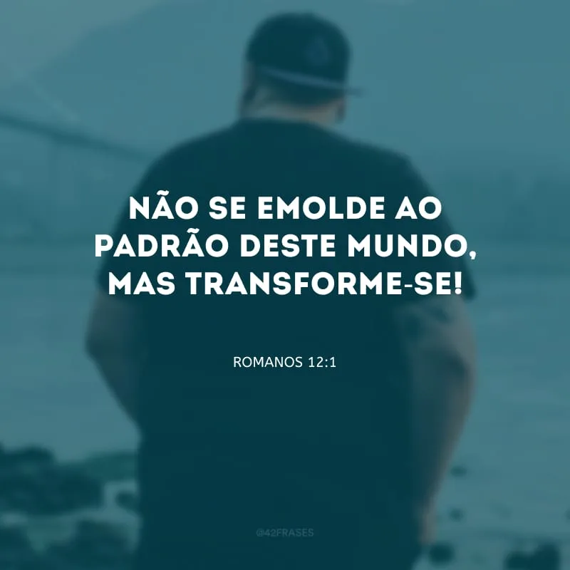 Não se emolde ao padrão deste mundo, mas transforme-se!