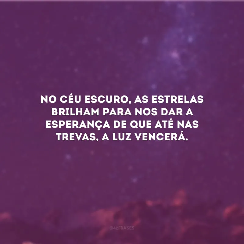 No céu escuro, as estrelas brilham para nos dar a esperança de que até nas trevas, a luz vencerá.