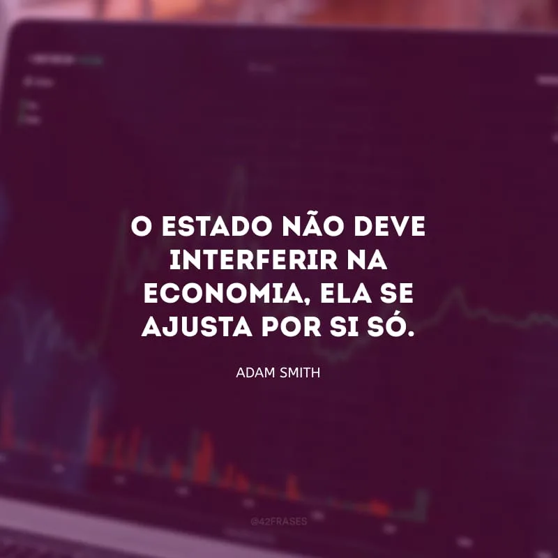 O Estado não deve interferir na economia, ela se ajusta por si só.