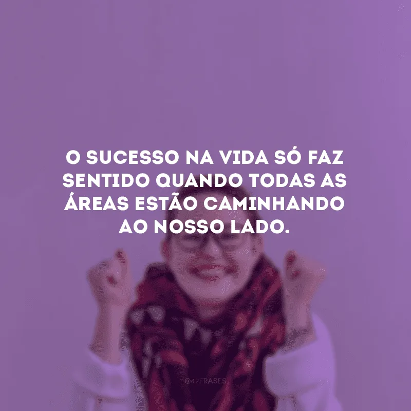O sucesso na vida só faz sentido quando todas as áreas estão caminhando ao nosso lado.