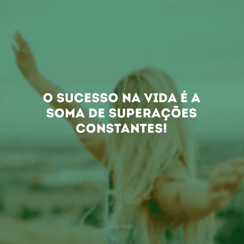 O sucesso na vida é a soma de superações constantes!